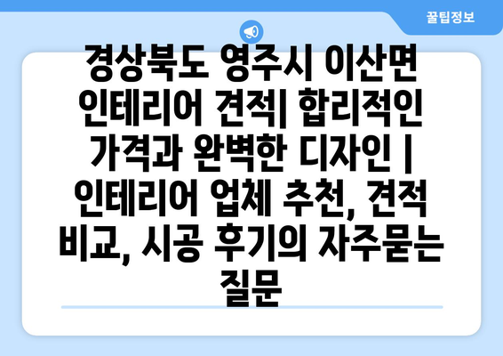 경상북도 영주시 이산면 인테리어 견적| 합리적인 가격과 완벽한 디자인 | 인테리어 업체 추천, 견적 비교, 시공 후기