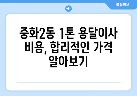 서울 중랑구 중화2동 1톤 용달이사, 믿을 수 있는 업체 찾기 | 용달 이사, 이삿짐센터, 저렴한 이사 비용