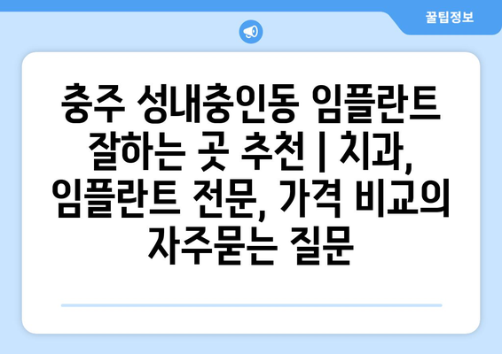 충주 성내충인동 임플란트 잘하는 곳 추천 | 치과, 임플란트 전문, 가격 비교