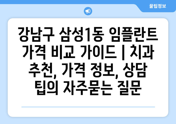 강남구 삼성1동 임플란트 가격 비교 가이드 | 치과 추천, 가격 정보, 상담 팁