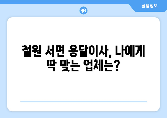 강원도 철원군 서면 용달이사 전문 업체 비교 가이드 | 저렴하고 안전한 이사, 지금 바로 찾아보세요!