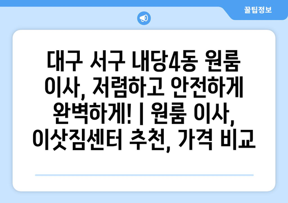 대구 서구 내당4동 원룸 이사, 저렴하고 안전하게 완벽하게! | 원룸 이사, 이삿짐센터 추천, 가격 비교