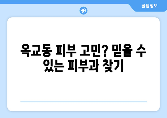 울산 중구 옥교동 피부과 추천| 꼼꼼한 진료와 뛰어난 실력으로 인정받은 곳 | 울산 피부과, 옥교동 피부과, 피부 관리, 피부 질환