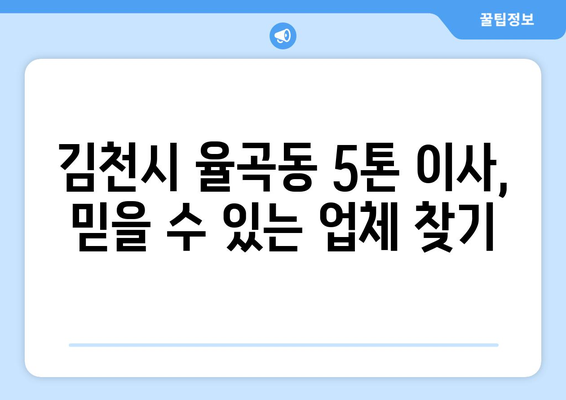 김천시 율곡동 5톤 이사, 믿을 수 있는 업체 찾는 방법 | 이삿짐센터 추천, 비용 비교, 포장 이사 견적