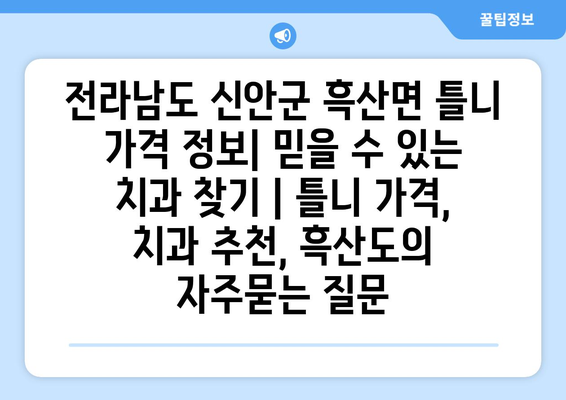 전라남도 신안군 흑산면 틀니 가격 정보| 믿을 수 있는 치과 찾기 | 틀니 가격, 치과 추천, 흑산도