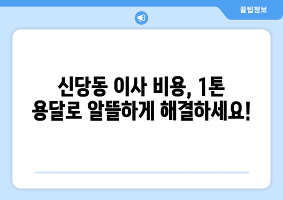 서울 중구 신당동 1톤 용달이사 가격 비교 & 추천 업체 | 저렴하고 안전한 이사, 지금 바로 확인하세요!