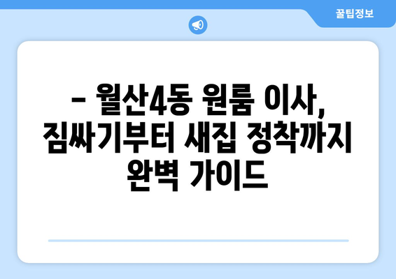 광주 남구 월산4동 원룸 이사, 짐싸기부터 새집 정착까지 완벽 가이드 | 원룸 이사 꿀팁, 비용 절약, 이삿짐센터 추천