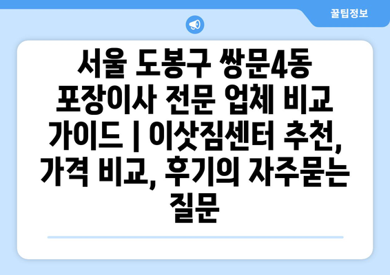 서울 도봉구 쌍문4동 포장이사 전문 업체 비교 가이드 | 이삿짐센터 추천, 가격 비교, 후기