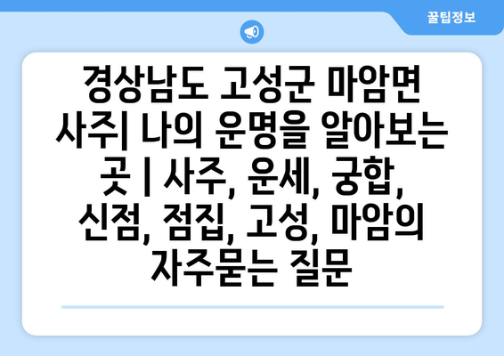 경상남도 고성군 마암면 사주| 나의 운명을 알아보는 곳 | 사주, 운세, 궁합, 신점, 점집, 고성, 마암