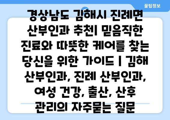 경상남도 김해시 진례면 산부인과 추천| 믿음직한 진료와 따뜻한 케어를 찾는 당신을 위한 가이드 | 김해 산부인과, 진례 산부인과, 여성 건강, 출산, 산후 관리