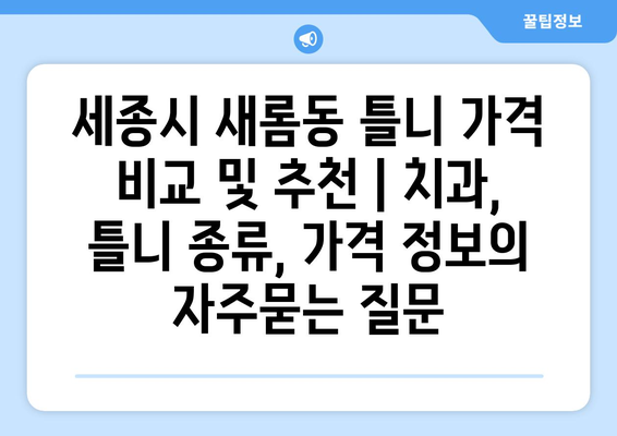 세종시 새롬동 틀니 가격 비교 및 추천 | 치과, 틀니 종류, 가격 정보