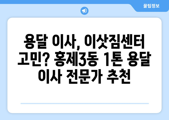 서울 서대문구 홍제제3동 1톤 용달 이사| 믿을 수 있는 업체 추천 및 가격 비교 | 용달 이사, 저렴한 이사, 이삿짐센터