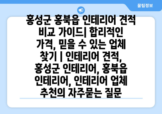 홍성군 홍북읍 인테리어 견적 비교 가이드| 합리적인 가격, 믿을 수 있는 업체 찾기 | 인테리어 견적, 홍성군 인테리어, 홍북읍 인테리어, 인테리어 업체 추천