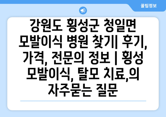 강원도 횡성군 청일면 모발이식 병원 찾기| 후기, 가격, 전문의 정보 | 횡성 모발이식, 탈모 치료,