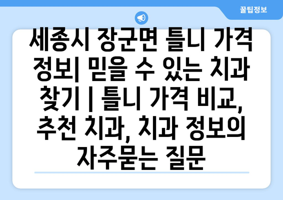 세종시 장군면 틀니 가격 정보| 믿을 수 있는 치과 찾기 | 틀니 가격 비교, 추천 치과, 치과 정보