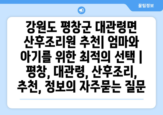 강원도 평창군 대관령면 산후조리원 추천| 엄마와 아기를 위한 최적의 선택 | 평창, 대관령, 산후조리, 추천, 정보