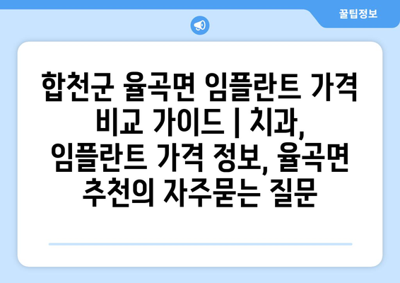 합천군 율곡면 임플란트 가격 비교 가이드 | 치과, 임플란트 가격 정보, 율곡면 추천