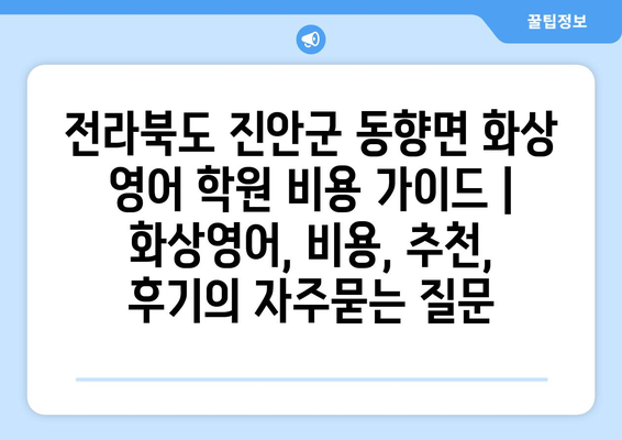 전라북도 진안군 동향면 화상 영어 학원 비용 가이드 | 화상영어, 비용, 추천, 후기