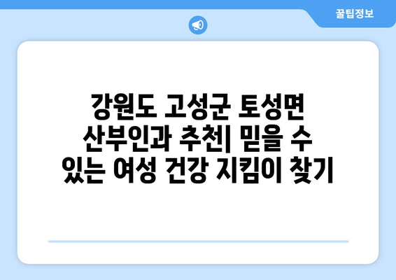 강원도 고성군 토성면 산부인과 추천| 믿을 수 있는 여성 건강 지킴이 찾기 | 고성, 토성, 산부인과, 병원, 추천, 여성 건강