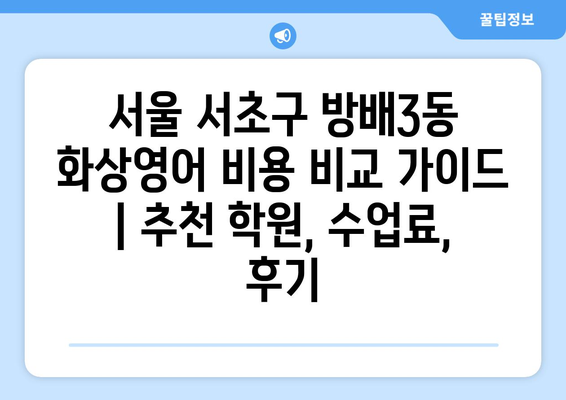 서울 서초구 방배3동 화상영어 비용 비교 가이드 | 추천 학원, 수업료, 후기