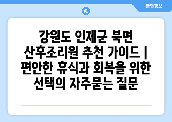 강원도 인제군 북면 산후조리원 추천 가이드 | 편안한 휴식과 회복을 위한 선택