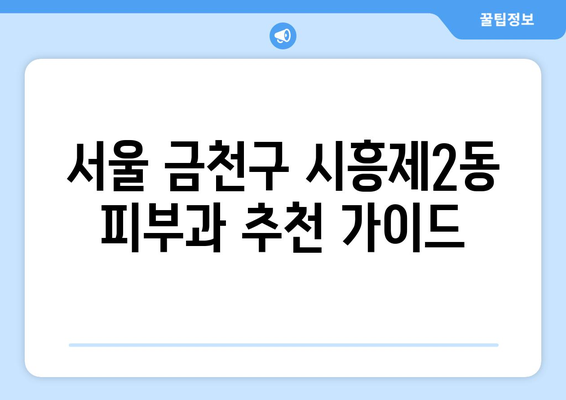 서울 금천구 시흥제2동 피부과 추천| 꼼꼼하게 비교하고 선택하세요! | 피부과, 추천, 후기, 가격, 전문의