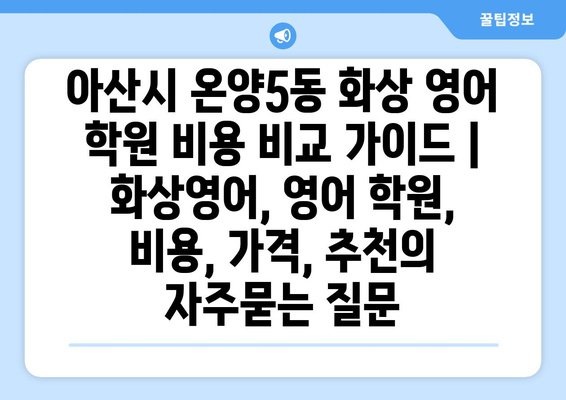 아산시 온양5동 화상 영어 학원 비용 비교 가이드 | 화상영어, 영어 학원, 비용, 가격, 추천