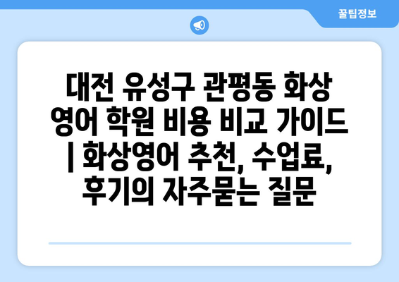 대전 유성구 관평동 화상 영어 학원 비용 비교 가이드 | 화상영어 추천, 수업료, 후기