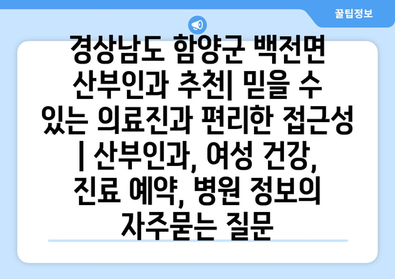 경상남도 함양군 백전면 산부인과 추천| 믿을 수 있는 의료진과 편리한 접근성 | 산부인과, 여성 건강, 진료 예약, 병원 정보