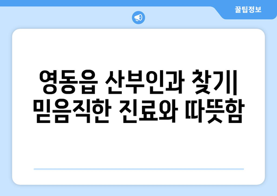 충청북도 영동군 영동읍 산부인과 추천| 믿을 수 있는 진료, 따뜻한 마음 | 산부인과, 여성 건강, 진료 추천, 영동군