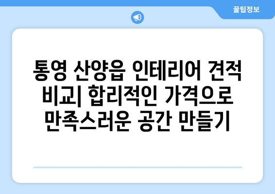 통영시 산양읍 인테리어 견적 비교| 합리적인 가격으로 만족스러운 공간 만들기 | 인테리어 견적, 통영 인테리어, 산양읍 인테리어