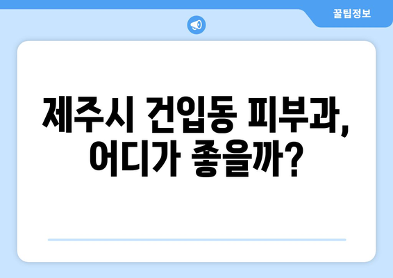 제주도 제주시 건입동 피부과 추천| 꼼꼼하게 비교하고 나에게 맞는 곳 찾기 | 피부과, 추천, 후기, 가격, 진료, 예약