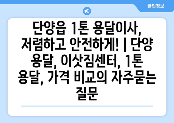 단양읍 1톤 용달이사, 저렴하고 안전하게! | 단양 용달, 이삿짐센터, 1톤 용달, 가격 비교