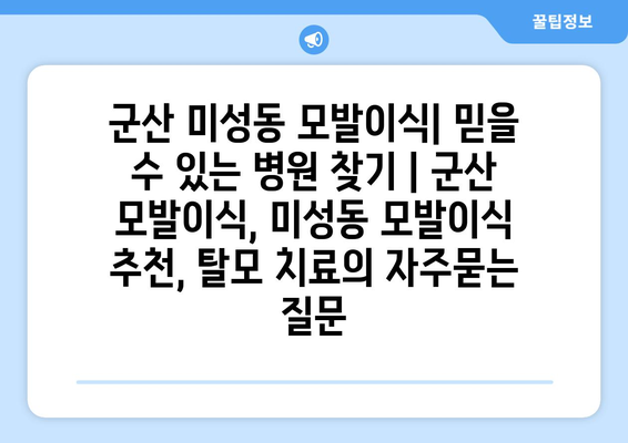 군산 미성동 모발이식| 믿을 수 있는 병원 찾기 | 군산 모발이식, 미성동 모발이식 추천, 탈모 치료