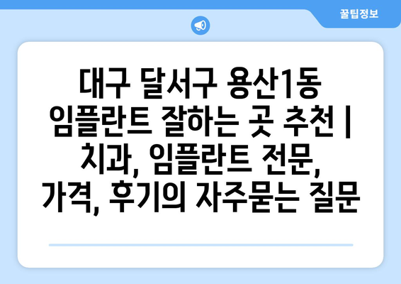 대구 달서구 용산1동 임플란트 잘하는 곳 추천 | 치과, 임플란트 전문, 가격, 후기