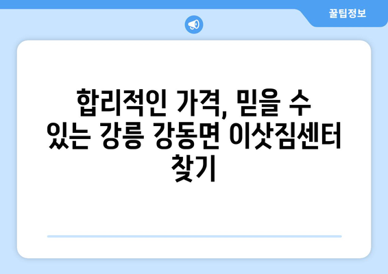 강릉 강동면 포장이사 전문 업체 비교 가이드 | 강원도, 이삿짐센터, 가격 비교, 추천