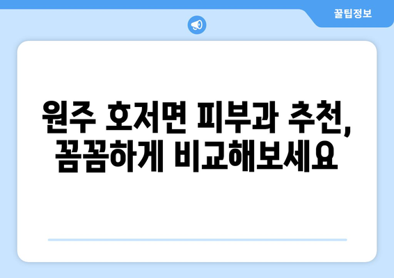 강원도 원주시 호저면 피부과 추천| 꼼꼼하게 비교하고 나에게 맞는 곳 찾기 | 원주 피부과, 호저면 피부과, 피부과 추천, 피부 관리