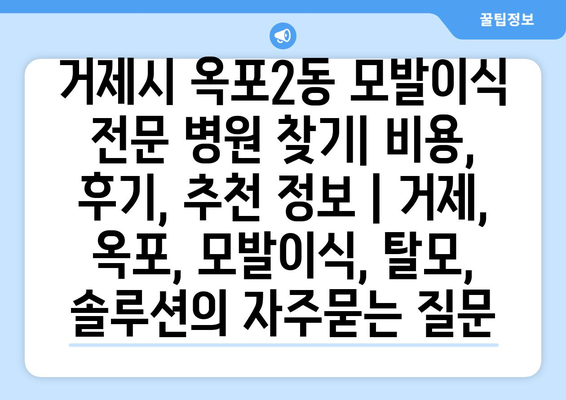 거제시 옥포2동 모발이식 전문 병원 찾기| 비용, 후기, 추천 정보 | 거제, 옥포, 모발이식, 탈모, 솔루션