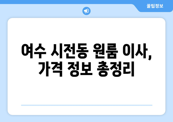 전라남도 여수시 시전동 원룸 이사 견적 비교 가이드 | 이삿짐센터 추천, 가격 정보, 주의 사항