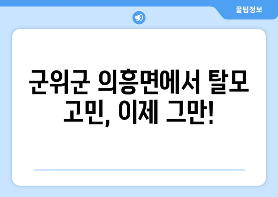 경상북도 군위군 의흥면 모발이식| 성공적인 변화를 위한 선택 | 모발이식, 탈모 치료, 군위군 의흥면 병원