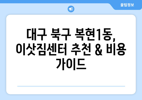 대구 북구 복현1동 원룸 이사, 짐싸기부터 새집 정착까지 완벽 가이드 | 원룸 이사, 이삿짐센터, 비용, 꿀팁