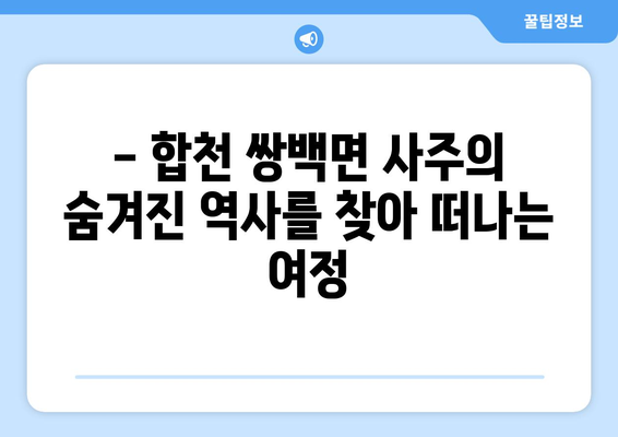 경상남도 합천군 쌍백면 사주| 역사와 문화를 탐험하는 여정 | 합천, 쌍백면, 사주, 관광, 역사, 문화, 여행