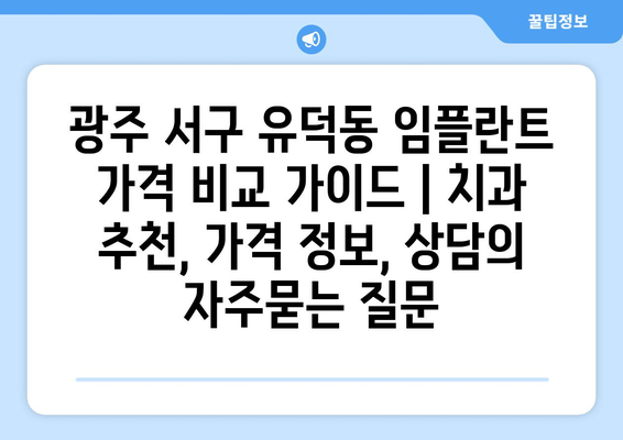 광주 서구 유덕동 임플란트 가격 비교 가이드 | 치과 추천, 가격 정보, 상담