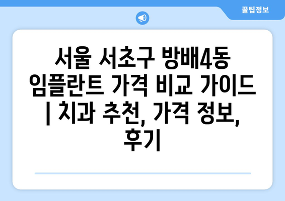 서울 서초구 방배4동 임플란트 가격 비교 가이드 | 치과 추천, 가격 정보, 후기