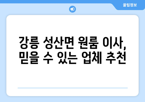 강릉 성산면 원룸 이사, 짐싸기부터 새 집 정착까지 완벽 가이드 | 원룸 이사 비용, 업체 추천, 꿀팁