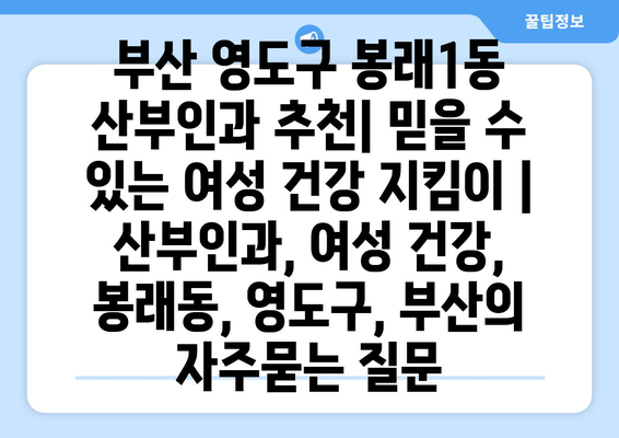 부산 영도구 봉래1동 산부인과 추천| 믿을 수 있는 여성 건강 지킴이 | 산부인과, 여성 건강, 봉래동, 영도구, 부산