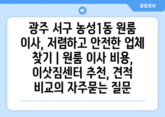 광주 서구 농성1동 원룸 이사, 저렴하고 안전한 업체 찾기 | 원룸 이사 비용, 이삿짐센터 추천, 견적 비교