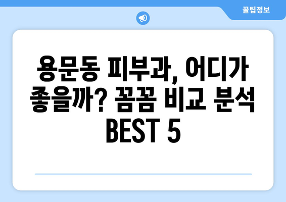 대전 서구 용문동 피부과 추천| 꼼꼼하게 비교 분석한 BEST 5 | 피부과, 용문동, 대전, 추천, 비교, 분석