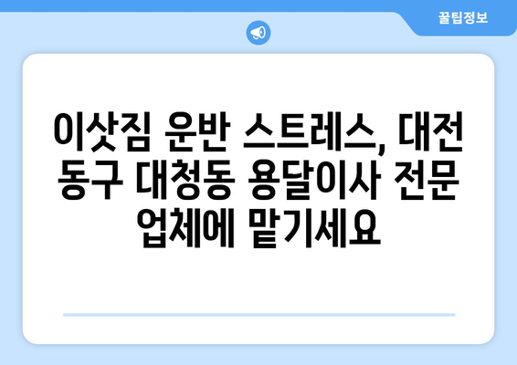 대전 동구 대청동 용달이사 전문 업체 추천 | 저렴하고 안전한 이삿짐 운반 서비스