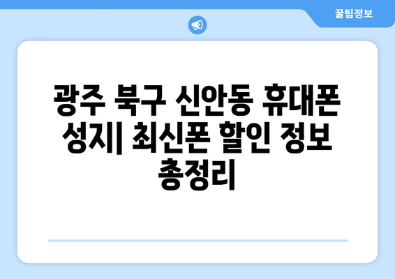 광주 북구 신안동 휴대폰 성지 좌표 & 추천 매장 정보 | 휴대폰 저렴하게 구매하기, 최신폰 할인 정보